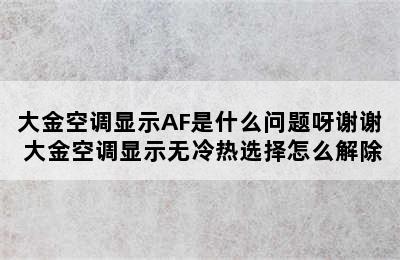 大金空调显示AF是什么问题呀谢谢 大金空调显示无冷热选择怎么解除